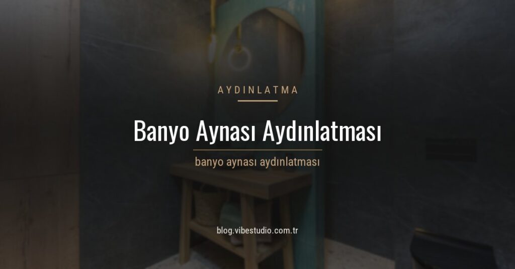 Banyo Aynası ve Aydınlatma: Yüzünüzü Doğru Gösteren Işık